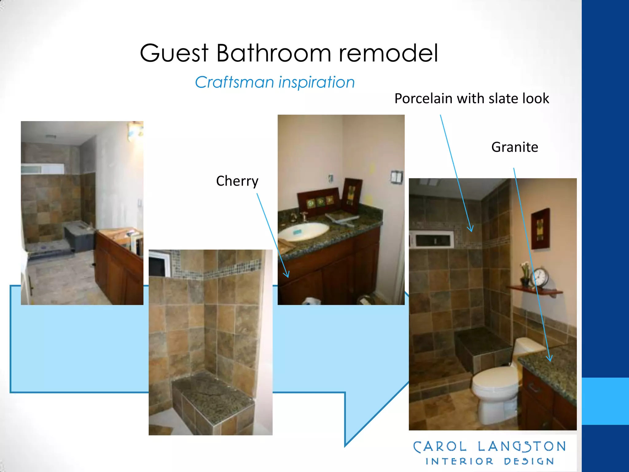 Guest Bathroom remodel
    Craftsman inspiration
                            Porcelain with slate look


                                           Granite

      Cherry
 