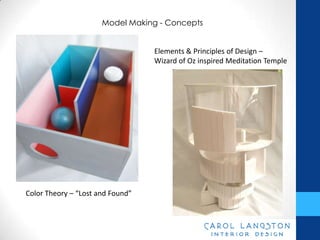 Model Making - Concepts


                                  Elements & Principles of Design –
                                  Wizard of Oz inspired Meditation Temple




Color Theory – “Lost and Found”
 