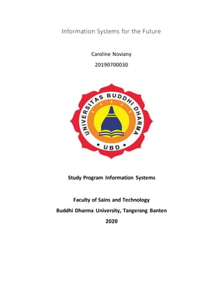 Information Systems for the Future
Caroline Noviany
20190700030
Study Program Information Systems
Faculty of Sains and Technology
Buddhi Dharma University, Tangerang Banten
2020
 
