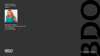 Beaux Lane House
Mercer Street Lower
Dublin 2
Beaux Lane House
Mercer Street Lower
Dublin 2
Carol Lynch, Partner
BDO Customs and International Trade
e: clynch@bdo.ie
p: +353 87 7533933
 