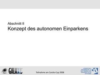 Abschnitt II
Konzept des autonomen Einparkens




               Teilnahme am Carolo‐Cup 2008
 