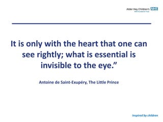 Inspired by children
It is only with the heart that one can
see rightly; what is essential is
invisible to the eye.”
Antoine de Saint-Exupéry, The Little Prince
 