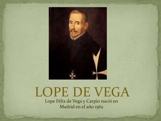 LOPE DE VEGA
 Lope Félix de Vega y Carpio nació en
        Madrid en el año 1562
 