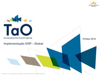 CONFIDENTIAL – For planning purposes only. Subject to any applicable information and consultation requirements
18 Maio 2016
Implementação ERP - Global
 