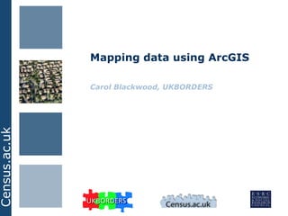 Mapping data using ArcGIS Carol Blackwood, UKBORDERS 
