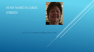 HI MY NAME IS CAROL
O’BRIEN
and I’m a Medical Billing Specialist
 