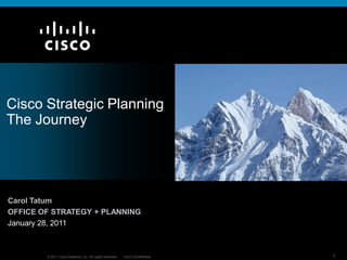 © 2011 Cisco Systems, Inc. All rights reserved. Cisco Confidential 1
Cisco Strategic Planning
The Journey
Carol Tatum
OFFICE OF STRATEGY + PLANNING
January 28, 2011
 