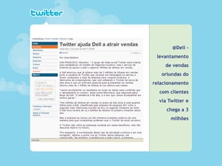 _____ ____ ______ __ _______ __ _____ ______
______ _____
_______ _____
Clique para editar os estilos do texto mestre
Segundo nível
Terceiro nível
@Dell -
levantamento
de vendas
oriundas do
relacionamento
com clientes
via Twitter e
chega a 3
milhões
 