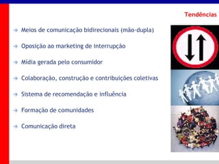 _____ ____ ______ __ _______ __ _____ ______
______ _____
_______ _____
Clique para editar os estilos do texto mestre
Segundo nível
Terceiro nível
Tendências
 Meios de comunicação bidirecionais (mão-dupla)
 Oposição ao marketing de interrupção
 Mídia gerada pelo consumidor
 Colaboração, construção e contribuições coletivas
 Sistema de recomendação e influência
 Formação de comunidades
 Comunicação direta
 