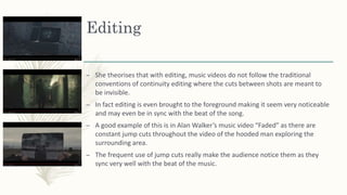 Editing
– She theorises that with editing, music videos do not follow the traditional
conventions of continuity editing wh...