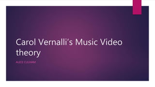 Carol Vernalli’s Music Video
theory
ALICE CULHAM
 