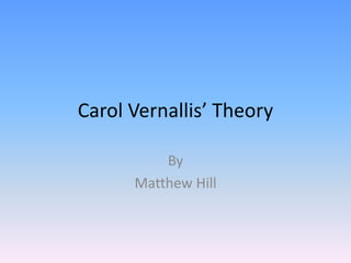 Carol Vernallis’ Theory
By
Matthew Hill
 