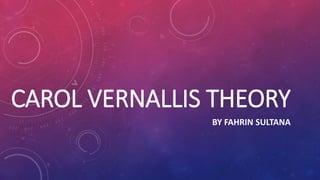 CAROL VERNALLIS THEORY
BY FAHRIN SULTANA
 