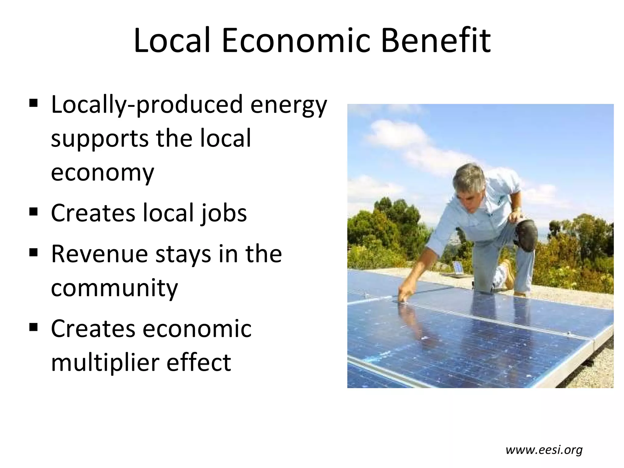 Local Economic Benefit Locally-produced energy supports the local economy  Creates local jobs Revenue stays in the community Creates economic multiplier effect www.eesi.org 