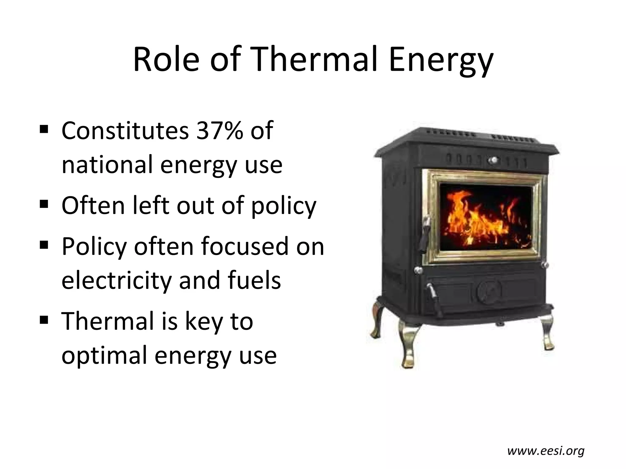 Role of Thermal Energy Constitutes 37% of national energy use Often left out of policy Policy often focused on electricity and fuels Thermal is key to optimal energy use www.eesi.org 