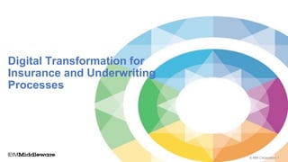 © IBM Corporation 1
Digital Transformation for
Insurance and Underwriting
Processes
 