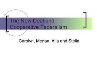 The New Deal and Cooperative Federalism Carolyn, Megan, Alia and Stella 