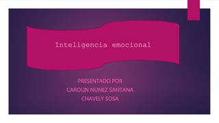 Inteligencia emocional 
PRESENTADO POR 
CAROLIN NUNEZ SANTANA 
CHAVELY SOSA 
 
