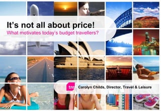 It’s not all about price! What motivates today’s budget travellers? Carolyn Childs, Director, Travel & Leisure 