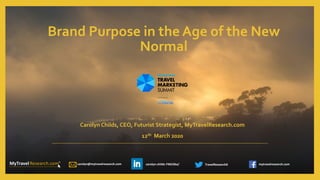 carolyn@mytravelresearch.com TravelResearch0 mytravelresearch.comcarolyn-childs-74653ba/
Carolyn Childs, CEO, Futurist Strategist, MyTravelResearch.com
12th March 2020
Brand Purpose in the Age of the New
Normal
carolyn@mytravelresearch.com TravelResearch0 mytravelresearch.comcarolyn-childs-74653ba/
 