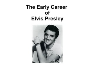 The Early Career
        of
  Elvis Presley
 