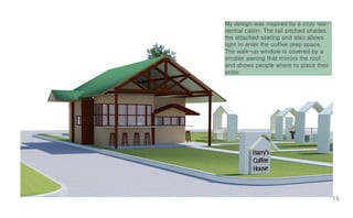 My design was inspired by a cozy resi-
dential cabin. The tall pitched shades
the attached seating and also allows
light to enter the coffee prep space.
The walk-up window is covered by a
smaller awning that mirrors the roof
and shows people where to place their
order.




                                         15
 