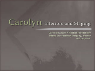 CarolynInteriors and Staging Car-ō-lənnoun = Realtor Profitability based on creativity, integrity,  beauty and purpose. 