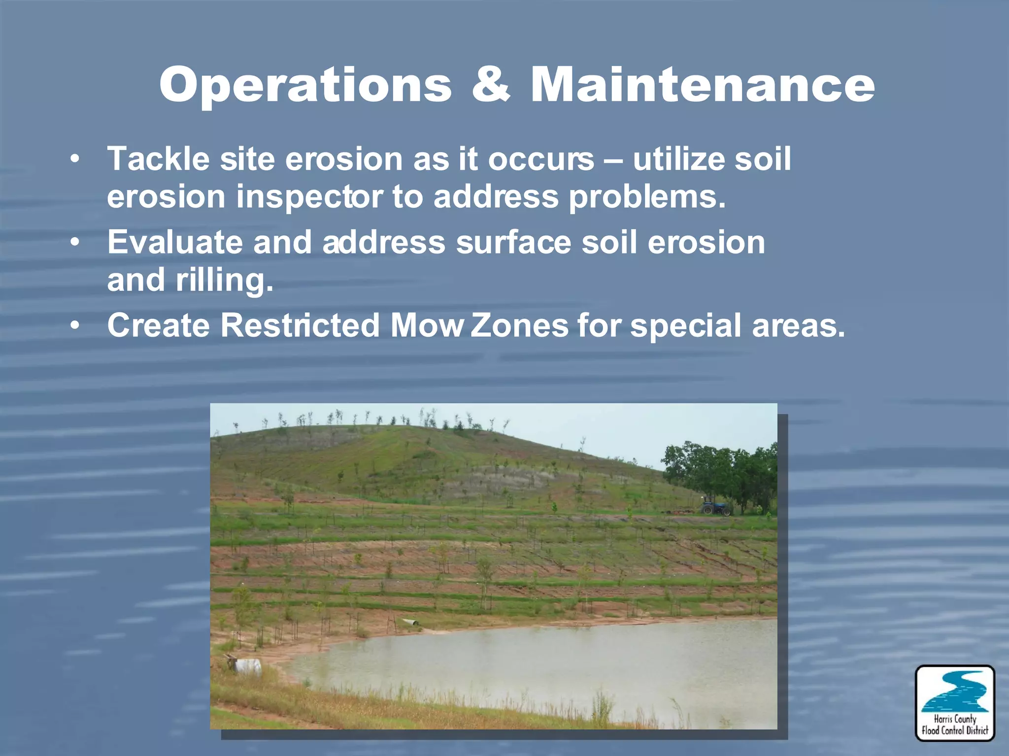 Operations & Maintenance Tackle site erosion as it occurs – utilize soil erosion inspector to address problems. Evaluate and address surface soil erosion and rilling. Create Restricted Mow Zones for special areas.