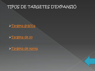 TIPUS DE TARGETES D’EXPANSIÓ




Targeta gràfica


Targeta de so


Targeta de xarxa
 