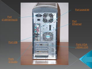 Port paral·lel


     Port
d’alimentació
                Port
                Ethernet




     Port USB
                   Ports VGA
                  , HDMI i DVI




     Ports
     d‘àudio
 