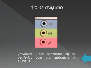 Ports d’Àudio




Serveixen      per connectar alguns
perifèrics   com uns auriculars o
altaveus.
 