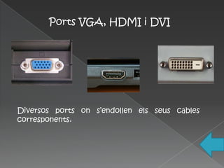 Ports VGA, HDMI i DVI




Diversos ports on s’endollen els seus cables
corresponents.
 