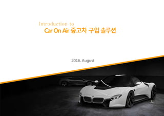 Introduction to
2016. August
Car On Air 중고차 구입솔루션
 