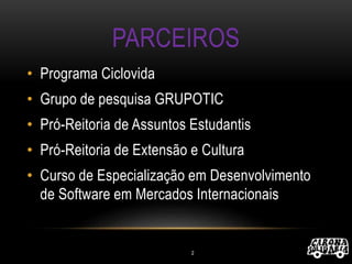 PARCEIROS
• Programa Ciclovida
• Grupo de pesquisa GRUPOTIC
• Pró-Reitoria de Assuntos Estudantis
• Pró-Reitoria de Extensão e Cultura
• Curso de Especialização em Desenvolvimento
de Software em Mercados Internacionais
2
 