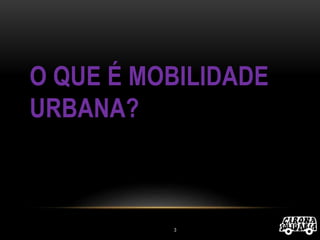 O QUE É MOBILIDADE
URBANA?
3
 