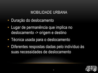MOBILIDADE URBANA
• Duração do deslocamento
• Lugar de permanência que implica no
deslocamento -> origem e destino
• Técnica usada para o deslocamento
• Diferentes respostas dadas pelo indivíduo às
suas necessidades de deslocamento
4
 