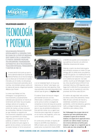 Precio:
Volkswagen Amarok AT
                                                                                                                $ 259.700 (Highline 4x4)


tecnología
y potencia
Volkswagen presentó
oficialmente la versión tope
de gama de la pick-up mediana
que fabrica en la Argentina:
la nueva Amarok Highline                                                                   o 60/40) de acuerdo con la necesidad, lo
4x4 incorpora transmisión                                                                  que optimiza la tracción y el control en
automática de 8 velocidades,                                                               diferentes situaciones de manejo.
tracción integral permanente
y motor de 180 CV.                                                                         Además, a partir de ahora toda la gama
                                                                                           de la Amarok incorpora un motor 2.0 que



L
    a nueva versión de la pick-up que la                                                   entrega 180 CV (antes tenía una potencia
    marca alemana fabrica en la planta de                                                  de 163 CV) gracias a la modificación en la
    General Pacheco es la más tecnológica                                                  configuración de la electrónica y el ajuste
que se ofrece por el momento en nuestro                                                    en el sistema de inyección. Con este
mercado y en el mundo, no sólo porque                                                      cambio, la pick-up de Volkswagen mejora
incorpora la transmisión automática de 8     o en la modalidad Sport, en la que las        las cifras de performance (179 km/h de
marchas, sino también porque cuenta con      relaciones se “estiran” para lograr una       velocidad máxima y 10,9 segundos para
el sistema de tracción integral permanente   conducción de tipo más deportivo. Esta        llegar de 0 a 100 km/h) sin perjudicar el
4Motion tipo Torsen.                         caja automática sólo está disponible en la    consumo, que se mantiene en una cifra
                                             versión tope de gama, la Highline 4x4.        promedio de 8 litros cada 100 km.
La nueva caja trabaja con tres
embragues, lo que garantiza un               El sistema Torsen de tracción integral        En materia de seguridad, esta variante
funcionamiento y escalonamiento              permanente funciona con tres                  full ofrece, entre otros elementos, frenos
calibrado para aprovechar al máximo el       diferenciales: al delantero y el trasero      ABS off-road, controles de tracción y
rendimiento del motor. Sus principales       se les suma el central, encargado de          estabilidad, asistente al arranque en
ventajas radican en la rapidez, la           compensar el envío de torque de acuerdo       pendientes, control de descenso, ganchos
suavidad en el paso de marchas, el           con el requerimiento de cualquiera de los     Isofix y airbags frontales y laterales
confort de manejo y el bajo consumo          ejes en caso de pérdida de adherencia.        delanteros para cabeza y tórax.
de combustible. Además, la transmisión       Esto permite contar con un agarre que
se rige mediante un esquema de               transmite plena seguridad, en especial        Así, Volkswagen da un paso más en el
funcionamiento adaptativo que responde       en los tramos más exigentes, como una         esquema que tiene planificado para
según los parámetros de manejo               curva cerrada y veloz en ripio.               completar la gama de la Amarok:
impuestos por el conductor: en otras                                                       todavía a la espera de la aparición de la
palabras, el sistema “memoriza” el           En condiciones normales, el reparto del       variante con cabina simple, la pick-up
estilo de conducción para regular la         torque es del 40% al eje delantero y          de la marca alemana se tonifica para
gestión de los cambios. La transmisión       60% al trasero, pero el diferencial central   disputar un lugar en un segmento que se
se puede manejar en forma secuencial         puede variar la proporción (hasta 20/80       torna cada vez más competitivo. l

6                      w w w. carone . com . ar | magazine @ carone . com . ar                                             SUBIR A
 