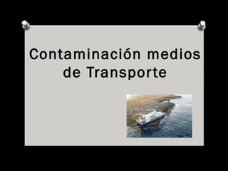 Contaminación medios
de Transporte
 