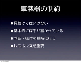 ⾞車車載器の制約
•⾒見見続けてはいけない
•基本的に両⼿手が塞塞がっている
•判断・操作を瞬時に⾏行行う
•レスポンス超重要
14年1月17日金曜日

 