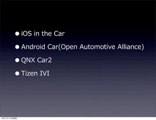 • iOS  in  the  Car
• Android  Car(Open  Automotive  Alliance)
• QNX  Car2
• Tizen  IVI

14年1月17日金曜日

 