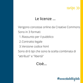 Le licenze ...
Riassunto per il pubblico
Contratto legale
Versione codice html
Vengono concesse online da Creative Commons
Sono in 3 formati:
1.
2.
3.
Sono di 6 tipi che sono la scelta combinata di
"attributi" e "libertà" 
Cioè...
 