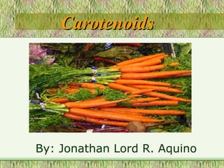 Carotenoids

By: Jonathan Lord R. Aquino

 