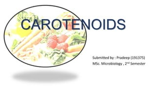CAROTENOIDS
Submitted by : Pradeep (191375)
MSc. Microbiology , 2nd Semester
 