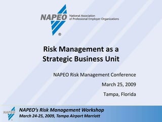 NAPEO Risk Management Conference March 25, 2009 Tampa, Florida Risk Management as a Strategic Business Unit 