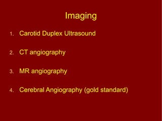 Imaging
1. Carotid Duplex Ultrasound
2. CT angiography
3. MR angiography
4. Cerebral Angiography (gold standard)
 