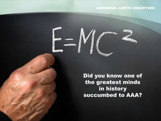 ABDOMINAL AORTIC ANEURYSMS
Did you know one of
the greatest minds
in history
succumbed to AAA?
JK WICKS
 