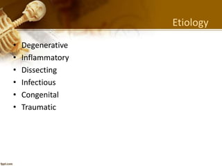 Etiology
• Degenerative
• Inflammatory
• Dissecting
• Infectious
• Congenital
• Traumatic
 