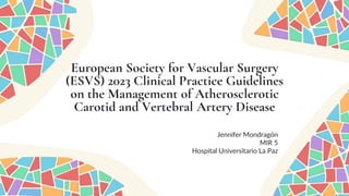 European Society for Vascular Surgery
(ESVS) 2023 Clinical Practice Guidelines
on the Management of Atherosclerotic
Carotid and Vertebral Artery Disease
Jennifer Mondragón
MIR 5
Hospital Universitario La Paz
 