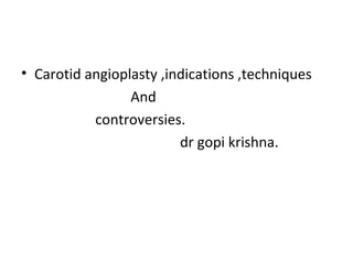 • Carotid angioplasty ,indications ,techniques
                 And
           controversies.
                         dr gopi krishna.
 