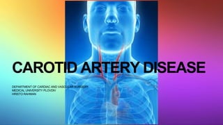 CAROTID ARTERY DISEASE
DEPARTMENT OF CARDIAC AND VASCULAR SURGERY
MEDICAL UNIVERSITY PLOVDIV
HRISTO RAHMAN
 